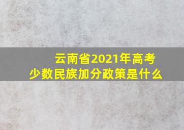 云南省2021年高考少数民族加分政策是什么