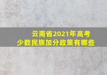 云南省2021年高考少数民族加分政策有哪些