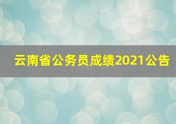 云南省公务员成绩2021公告