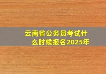 云南省公务员考试什么时候报名2025年