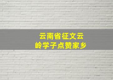 云南省征文云岭学子点赞家乡