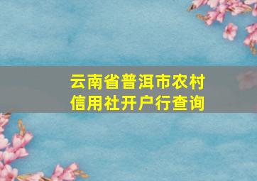 云南省普洱市农村信用社开户行查询