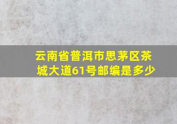 云南省普洱市思茅区茶城大道61号邮编是多少