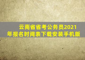 云南省省考公务员2021年报名时间表下载安装手机版