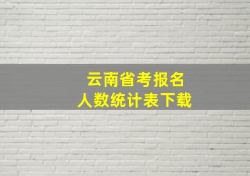 云南省考报名人数统计表下载