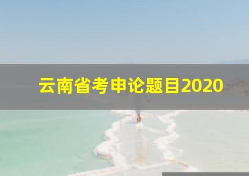 云南省考申论题目2020