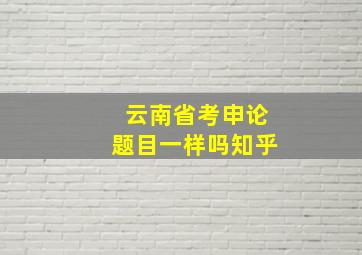 云南省考申论题目一样吗知乎