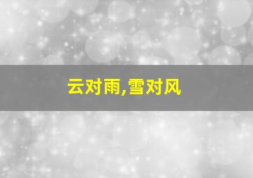 云对雨,雪对风