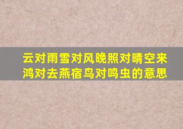 云对雨雪对风晚照对晴空来鸿对去燕宿鸟对鸣虫的意思