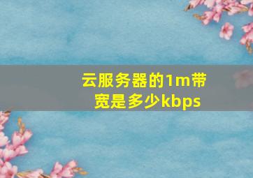 云服务器的1m带宽是多少kbps