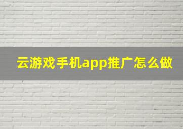 云游戏手机app推广怎么做