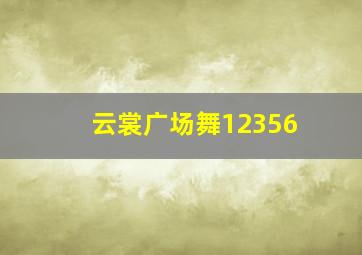 云裳广场舞12356