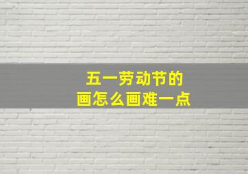 五一劳动节的画怎么画难一点