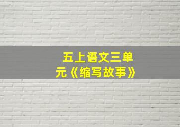 五上语文三单元《缩写故事》