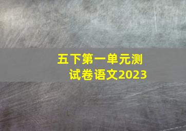 五下第一单元测试卷语文2023