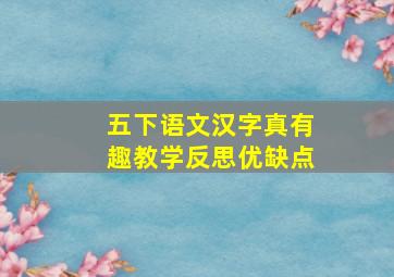 五下语文汉字真有趣教学反思优缺点