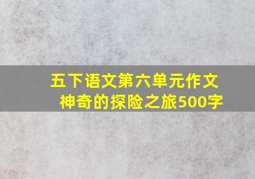 五下语文第六单元作文神奇的探险之旅500字