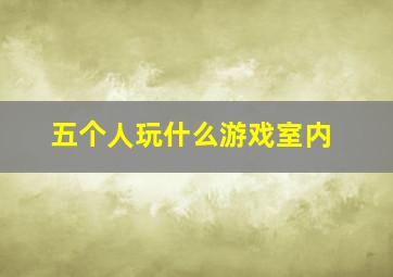 五个人玩什么游戏室内