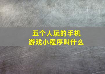 五个人玩的手机游戏小程序叫什么