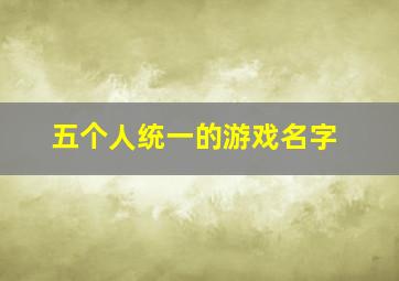 五个人统一的游戏名字