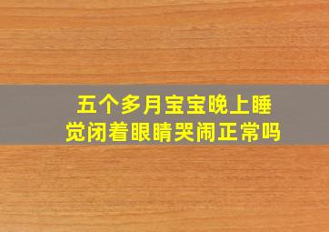 五个多月宝宝晚上睡觉闭着眼睛哭闹正常吗