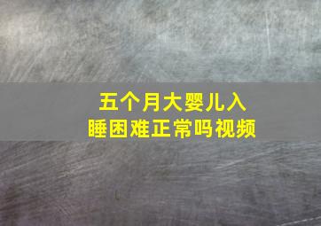 五个月大婴儿入睡困难正常吗视频