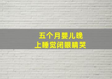 五个月婴儿晚上睡觉闭眼睛哭