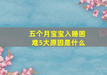 五个月宝宝入睡困难5大原因是什么