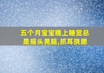 五个月宝宝晚上睡觉总是摇头晃脑,抓耳挠腮