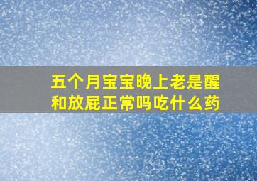 五个月宝宝晚上老是醒和放屁正常吗吃什么药