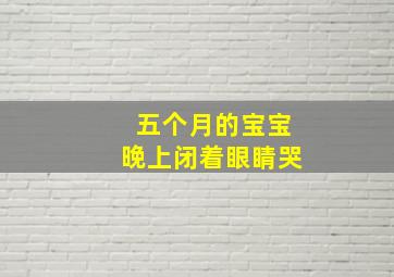 五个月的宝宝晚上闭着眼睛哭