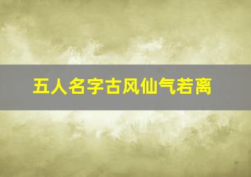 五人名字古风仙气若离