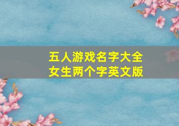 五人游戏名字大全女生两个字英文版