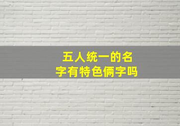 五人统一的名字有特色俩字吗