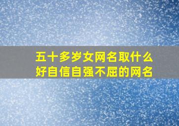 五十多岁女网名取什么好自信自强不屈的网名