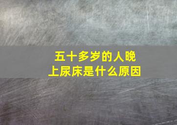 五十多岁的人晚上尿床是什么原因