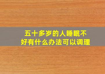 五十多岁的人睡眠不好有什么办法可以调理