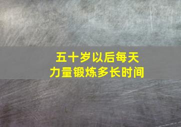 五十岁以后每天力量锻炼多长时间