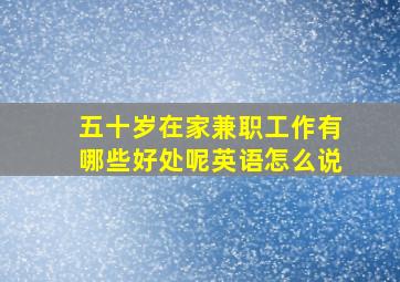 五十岁在家兼职工作有哪些好处呢英语怎么说