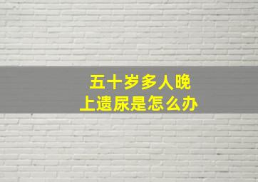 五十岁多人晚上遗尿是怎么办