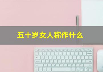 五十岁女人称作什么