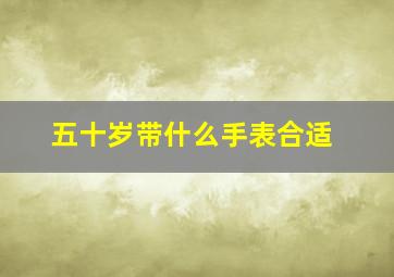 五十岁带什么手表合适