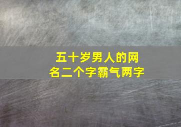 五十岁男人的网名二个字霸气两字