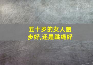 五十岁的女人跑步好,还是跳绳好