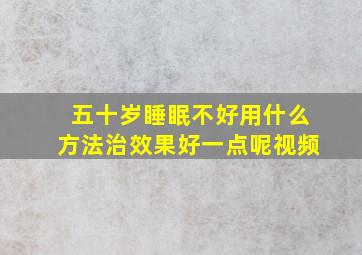 五十岁睡眠不好用什么方法治效果好一点呢视频