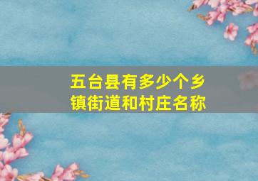 五台县有多少个乡镇街道和村庄名称