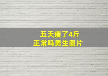 五天瘦了4斤正常吗男生图片