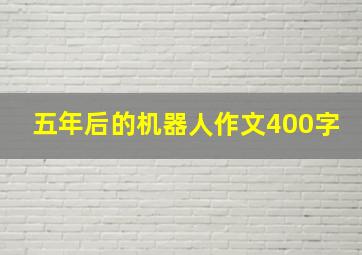 五年后的机器人作文400字