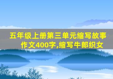 五年级上册第三单元缩写故事作文400字,缩写牛郎织女