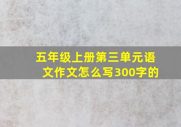 五年级上册第三单元语文作文怎么写300字的